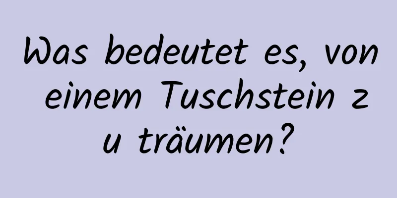 Was bedeutet es, von einem Tuschstein zu träumen?