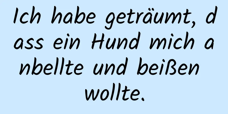 Ich habe geträumt, dass ein Hund mich anbellte und beißen wollte.