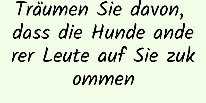 Träumen Sie davon, dass die Hunde anderer Leute auf Sie zukommen