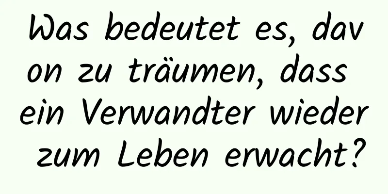 Was bedeutet es, davon zu träumen, dass ein Verwandter wieder zum Leben erwacht?