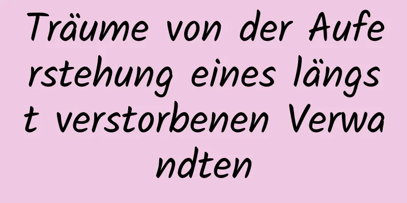 Träume von der Auferstehung eines längst verstorbenen Verwandten