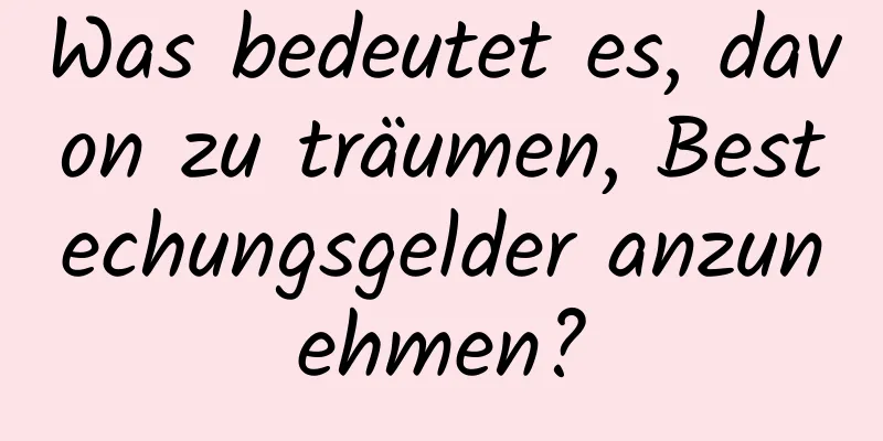 Was bedeutet es, davon zu träumen, Bestechungsgelder anzunehmen?