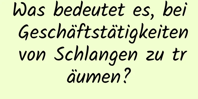 Was bedeutet es, bei Geschäftstätigkeiten von Schlangen zu träumen?