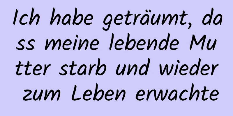 Ich habe geträumt, dass meine lebende Mutter starb und wieder zum Leben erwachte