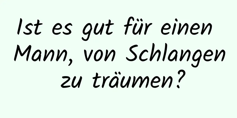 Ist es gut für einen Mann, von Schlangen zu träumen?