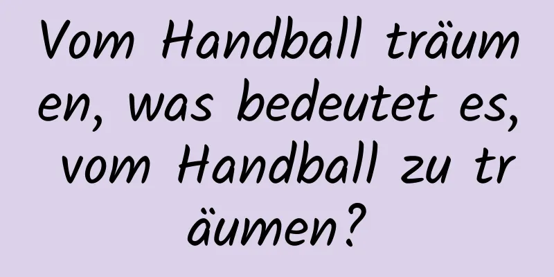 Vom Handball träumen, was bedeutet es, vom Handball zu träumen?