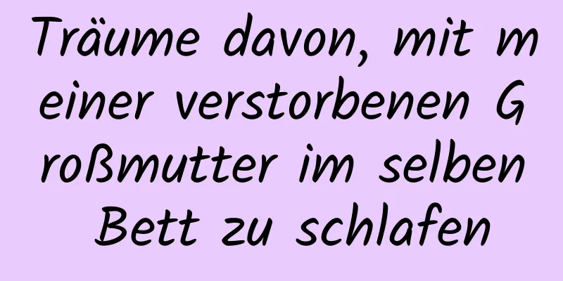 Träume davon, mit meiner verstorbenen Großmutter im selben Bett zu schlafen