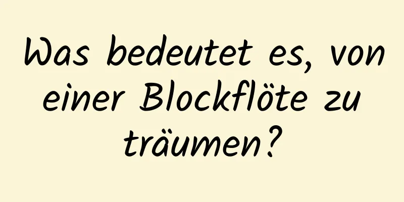 Was bedeutet es, von einer Blockflöte zu träumen?