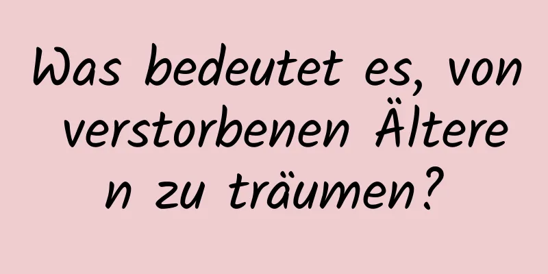 Was bedeutet es, von verstorbenen Älteren zu träumen?