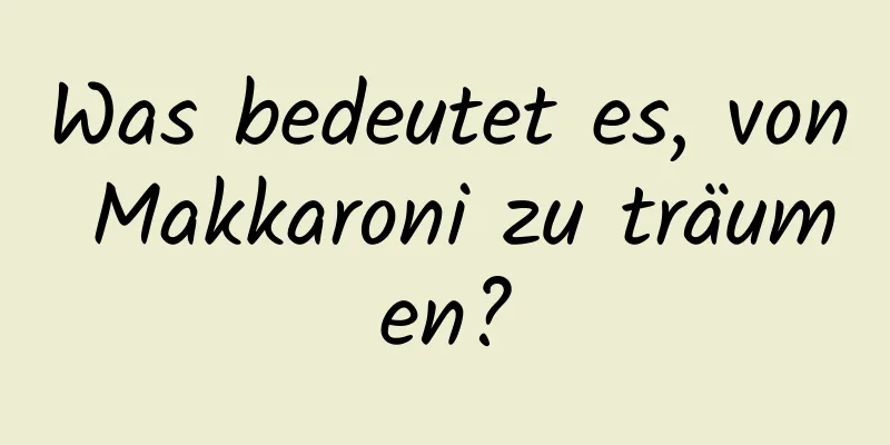 Was bedeutet es, von Makkaroni zu träumen?