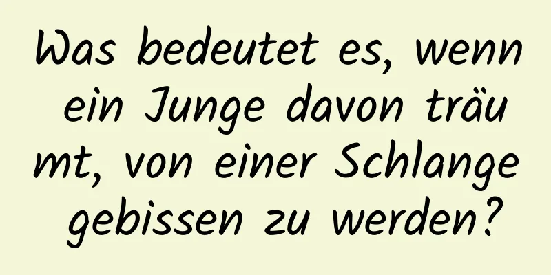 Was bedeutet es, wenn ein Junge davon träumt, von einer Schlange gebissen zu werden?