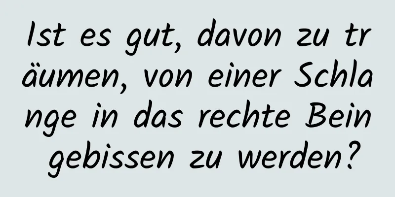 Ist es gut, davon zu träumen, von einer Schlange in das rechte Bein gebissen zu werden?