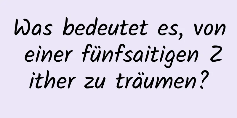 Was bedeutet es, von einer fünfsaitigen Zither zu träumen?