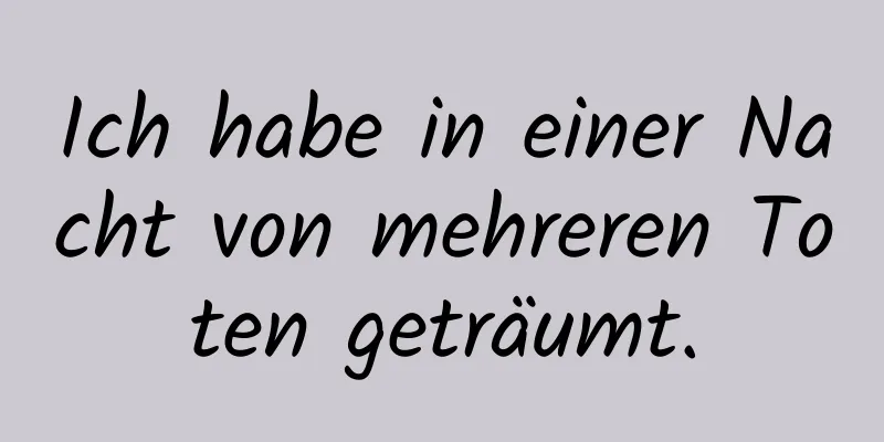 Ich habe in einer Nacht von mehreren Toten geträumt.