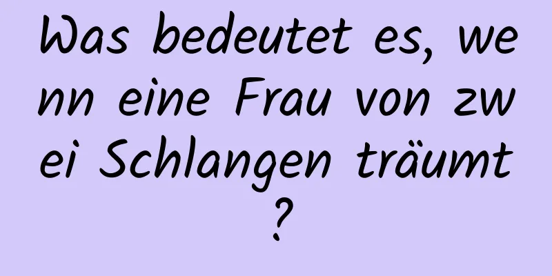 Was bedeutet es, wenn eine Frau von zwei Schlangen träumt?