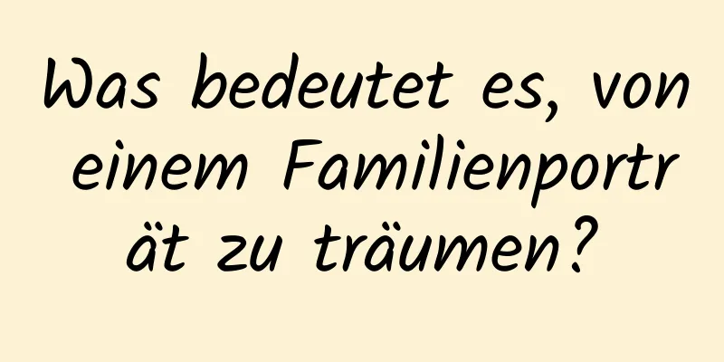 Was bedeutet es, von einem Familienporträt zu träumen?