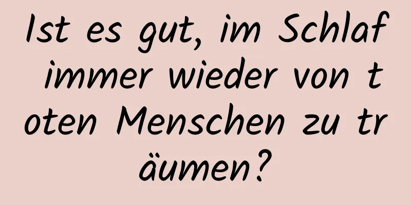 Ist es gut, im Schlaf immer wieder von toten Menschen zu träumen?