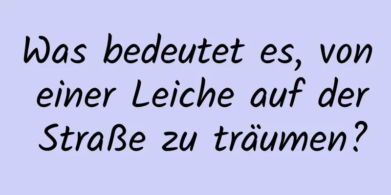 Was bedeutet es, von einer Leiche auf der Straße zu träumen?