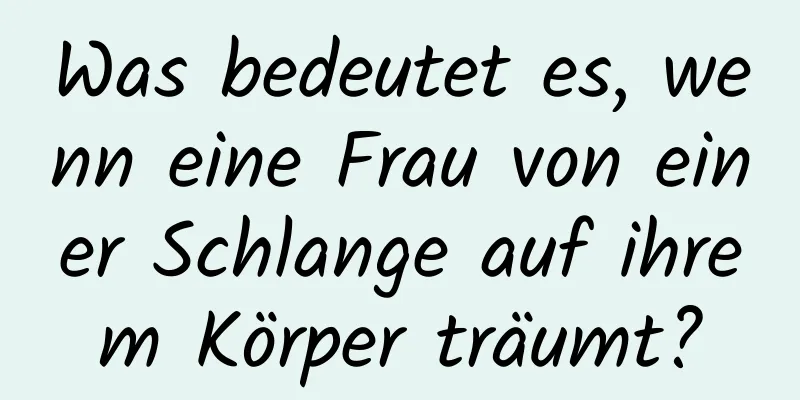 Was bedeutet es, wenn eine Frau von einer Schlange auf ihrem Körper träumt?