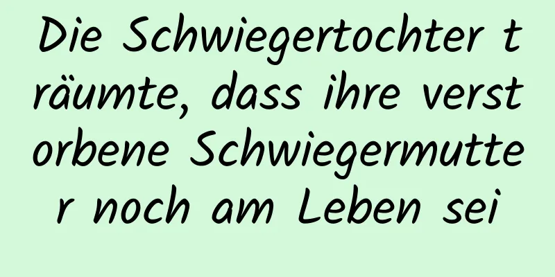 Die Schwiegertochter träumte, dass ihre verstorbene Schwiegermutter noch am Leben sei