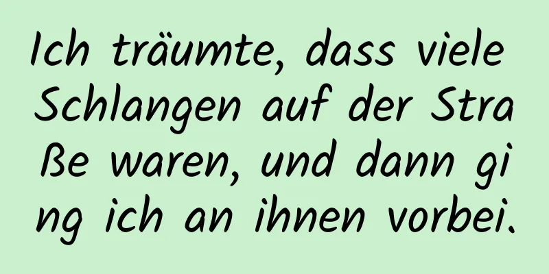 Ich träumte, dass viele Schlangen auf der Straße waren, und dann ging ich an ihnen vorbei.