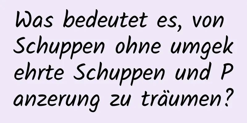 Was bedeutet es, von Schuppen ohne umgekehrte Schuppen und Panzerung zu träumen?