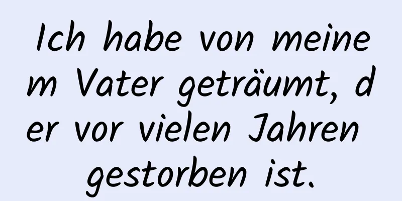 Ich habe von meinem Vater geträumt, der vor vielen Jahren gestorben ist.