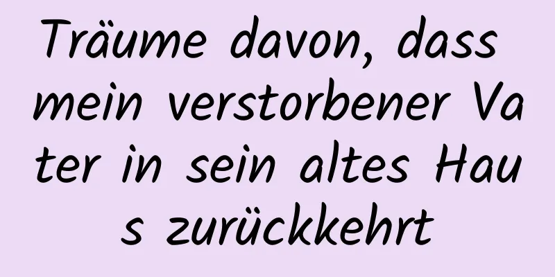 Träume davon, dass mein verstorbener Vater in sein altes Haus zurückkehrt