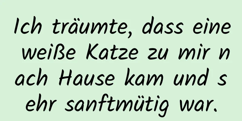 Ich träumte, dass eine weiße Katze zu mir nach Hause kam und sehr sanftmütig war.