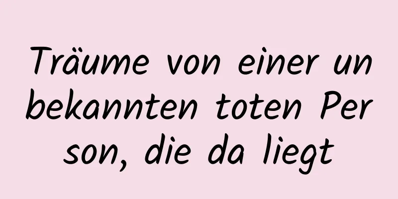 Träume von einer unbekannten toten Person, die da liegt