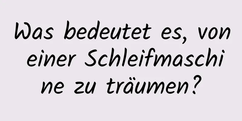 Was bedeutet es, von einer Schleifmaschine zu träumen?