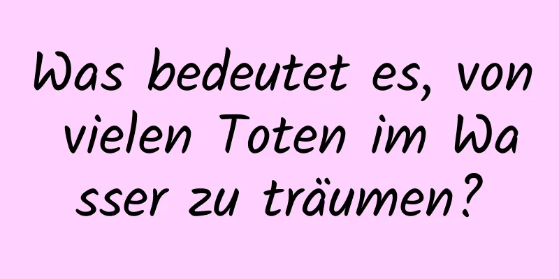 Was bedeutet es, von vielen Toten im Wasser zu träumen?