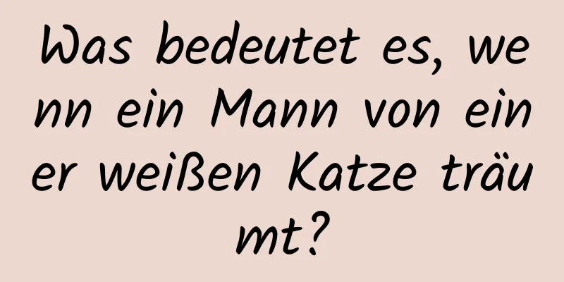 Was bedeutet es, wenn ein Mann von einer weißen Katze träumt?