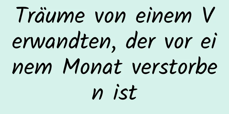 Träume von einem Verwandten, der vor einem Monat verstorben ist