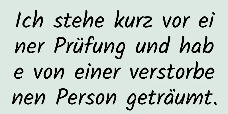 Ich stehe kurz vor einer Prüfung und habe von einer verstorbenen Person geträumt.