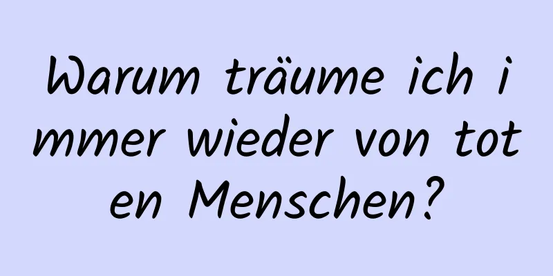 Warum träume ich immer wieder von toten Menschen?