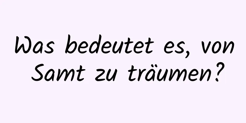 Was bedeutet es, von Samt zu träumen?