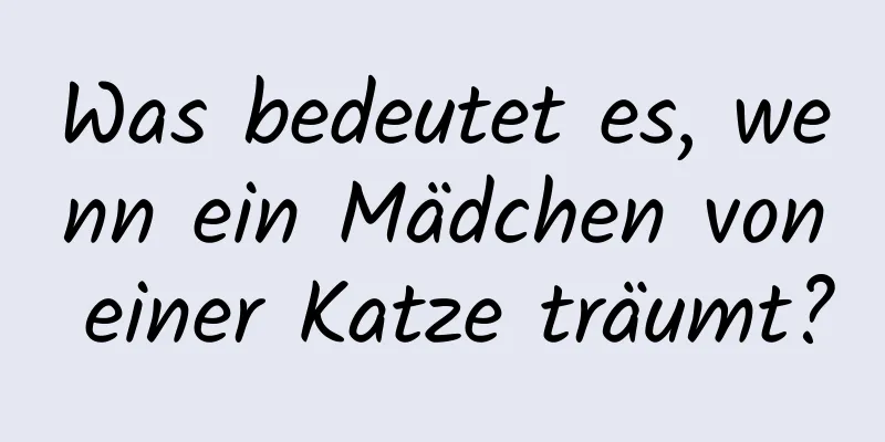 Was bedeutet es, wenn ein Mädchen von einer Katze träumt?