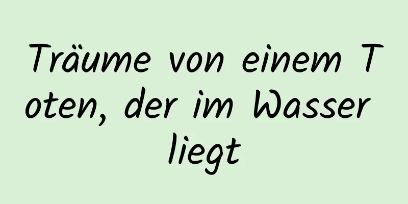 Träume von einem Toten, der im Wasser liegt