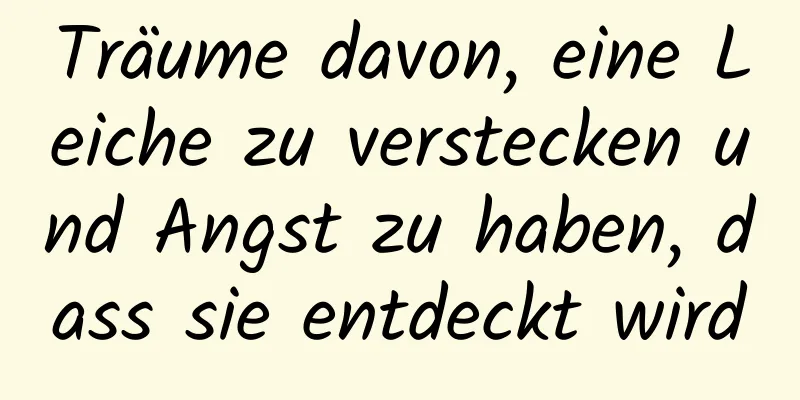 Träume davon, eine Leiche zu verstecken und Angst zu haben, dass sie entdeckt wird