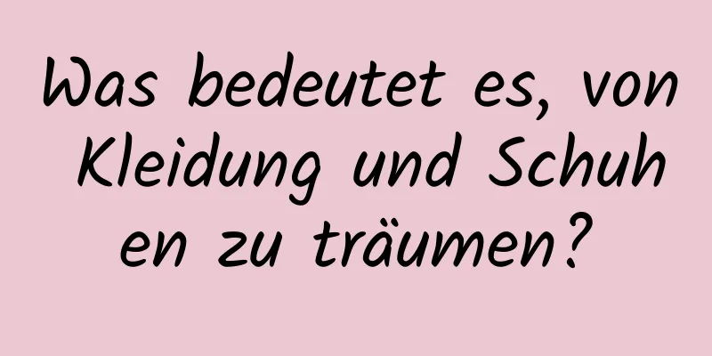 Was bedeutet es, von Kleidung und Schuhen zu träumen?