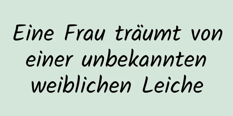 Eine Frau träumt von einer unbekannten weiblichen Leiche