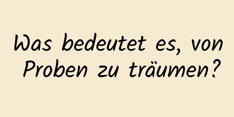 Was bedeutet es, von Proben zu träumen?