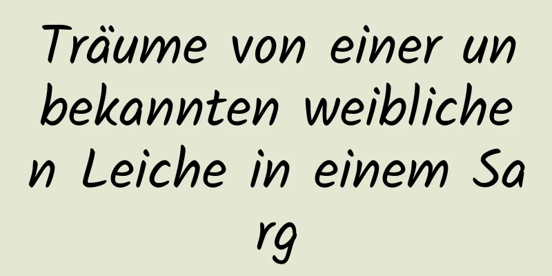 Träume von einer unbekannten weiblichen Leiche in einem Sarg