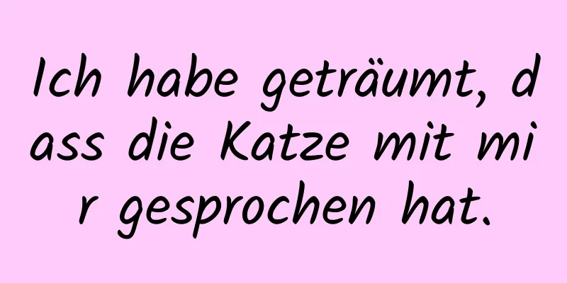 Ich habe geträumt, dass die Katze mit mir gesprochen hat.