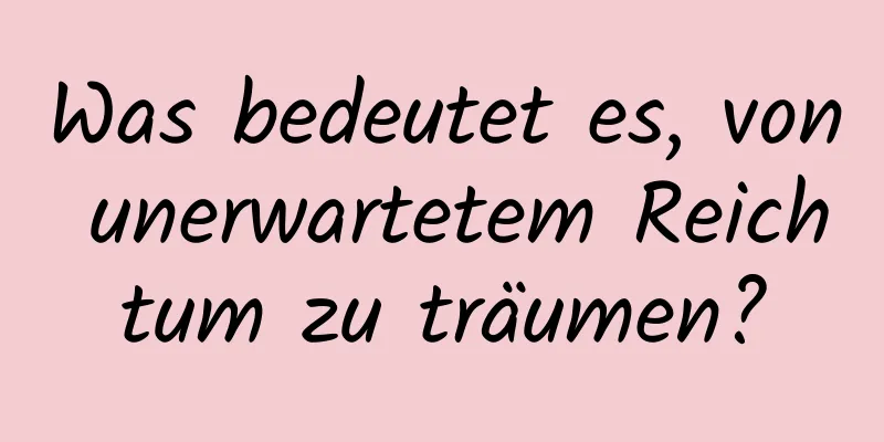 Was bedeutet es, von unerwartetem Reichtum zu träumen?