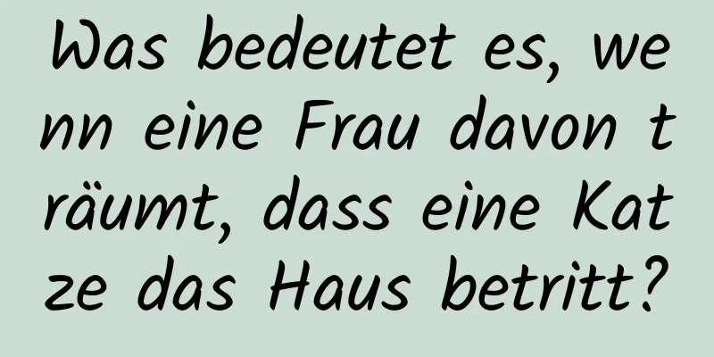 Was bedeutet es, wenn eine Frau davon träumt, dass eine Katze das Haus betritt?