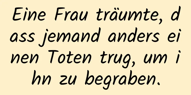 Eine Frau träumte, dass jemand anders einen Toten trug, um ihn zu begraben.