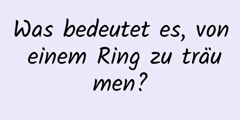 Was bedeutet es, von einem Ring zu träumen?