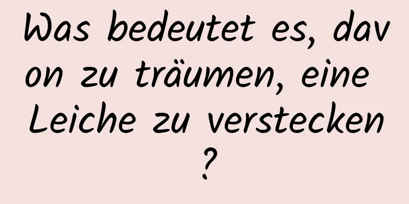 Was bedeutet es, davon zu träumen, eine Leiche zu verstecken?